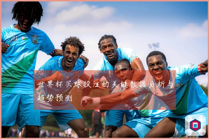 世界杯买球投注的关键数据分析与趋势预测