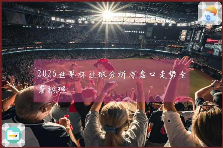 2026世界杯让球分析与盘口走势全景梳理