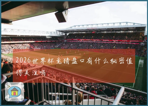 2026世界杯竞猜盘口有什么秘密值得关注吗