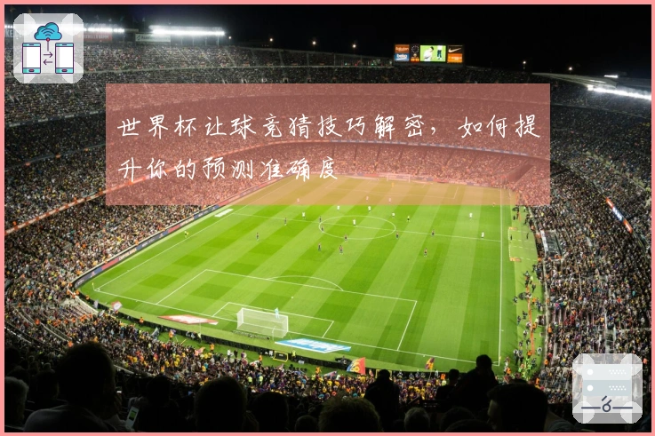 世界杯让球竞猜技巧解密，如何提升你的预测准确度