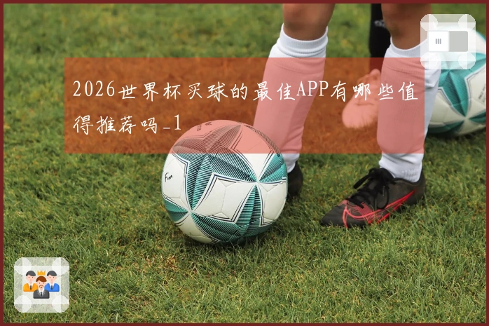 2026世界杯买球的最佳APP有哪些值得推荐吗_1