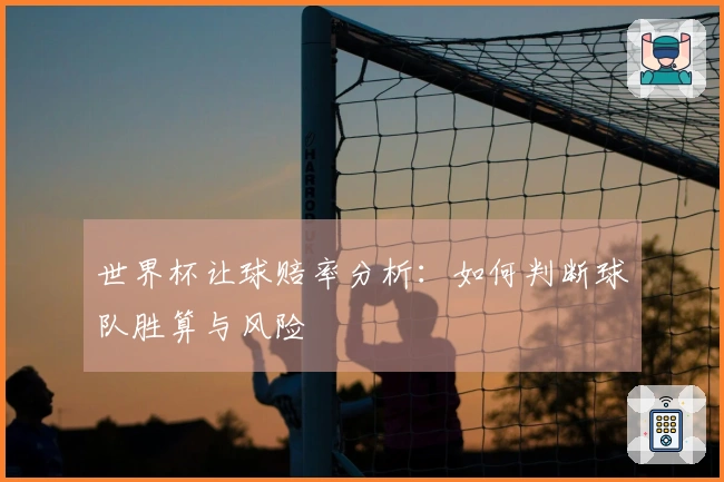 世界杯让球赔率分析：如何判断球队胜算与风险