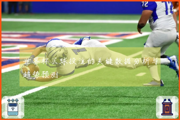世界杯买球投注的关键数据分析与趋势预测
