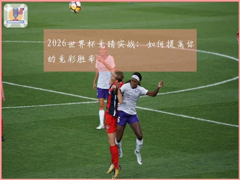 2026世界杯竞猜实战：如何提高你的竞彩胜率