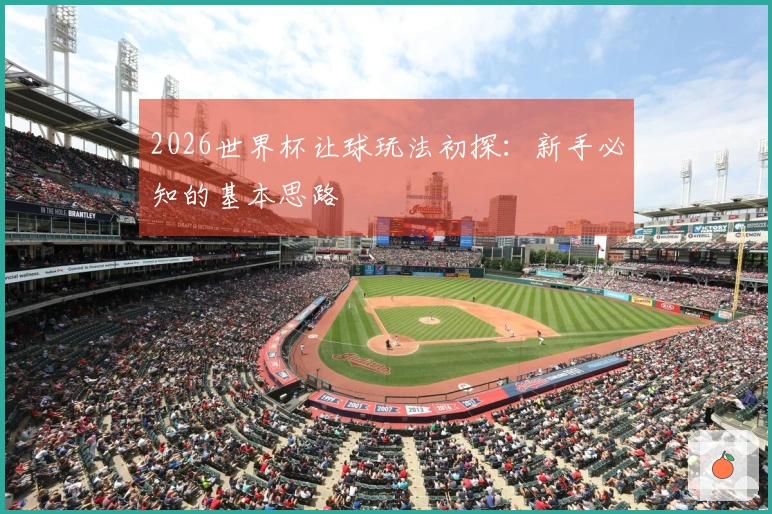 2026世界杯让球玩法初探：新手必知的基本思路
