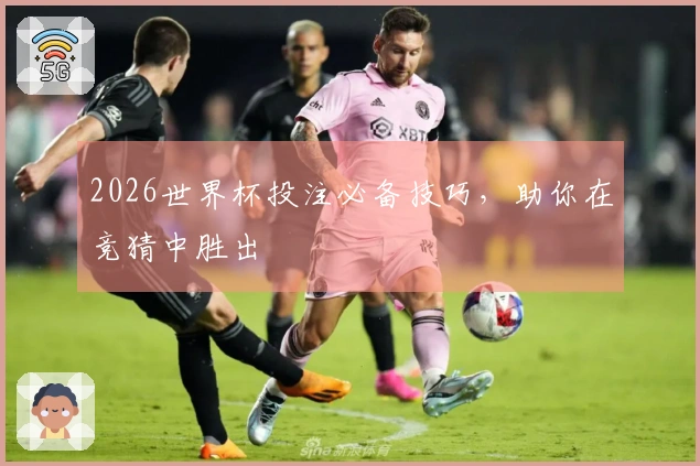 2026世界杯投注必备技巧，助你在竞猜中胜出