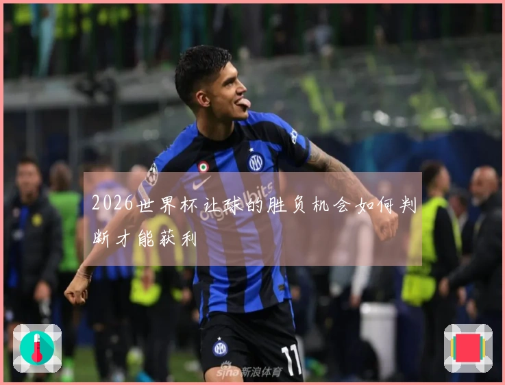 2026世界杯让球的胜负机会如何判断才能获利