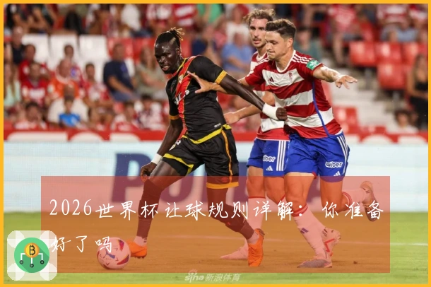 2026世界杯让球规则详解：你准备好了吗