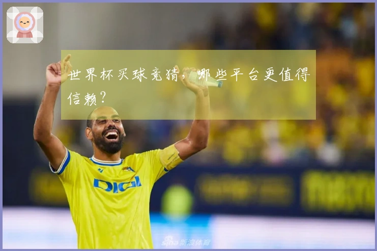 世界杯买球竞猜，哪些平台更值得信赖？