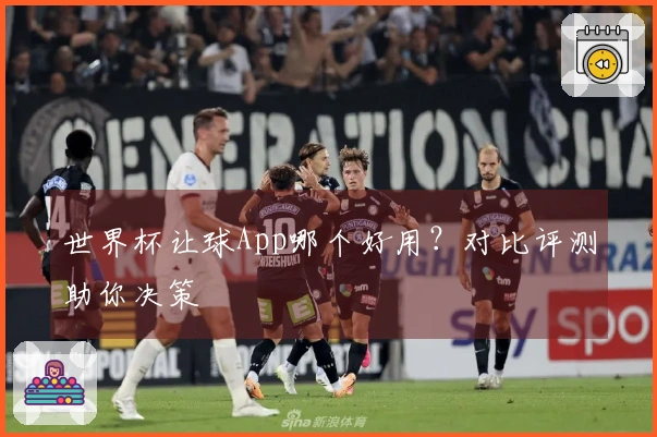 世界杯让球App哪个好用？对比评测助你决策