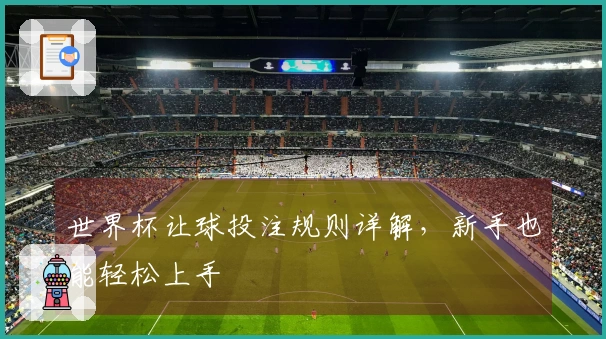 世界杯让球投注规则详解，新手也能轻松上手