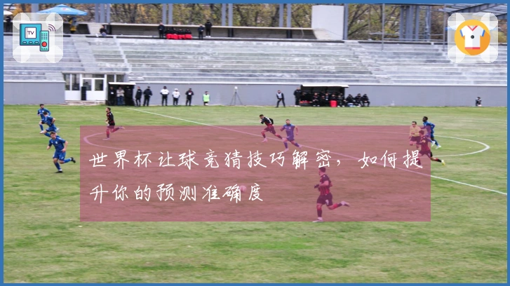 世界杯让球竞猜技巧解密，如何提升你的预测准确度