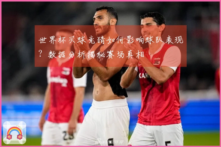 世界杯买球竞猜如何影响球队表现？数据分析揭秘赛场真相