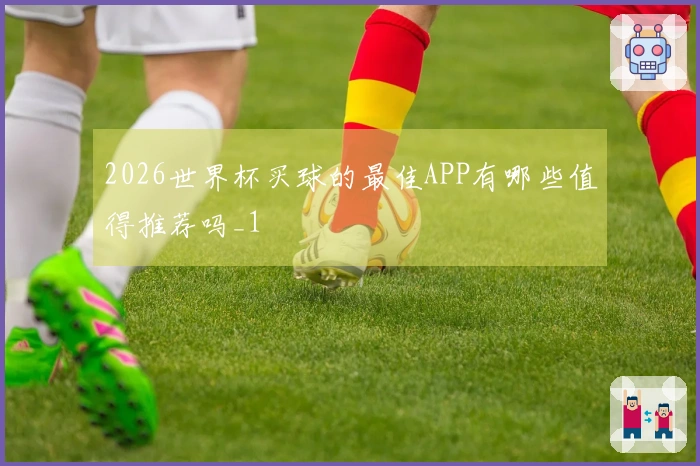 2026世界杯买球的最佳APP有哪些值得推荐吗_1