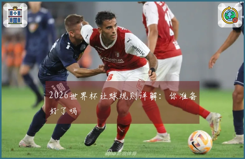 2026世界杯让球规则详解：你准备好了吗