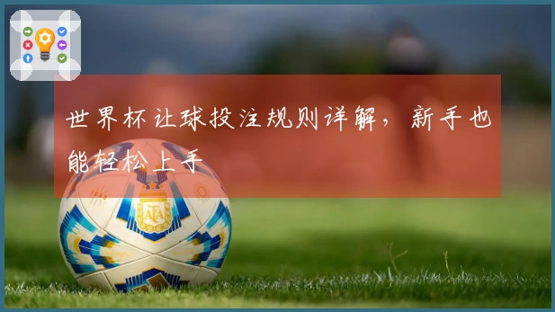 世界杯让球投注规则详解，新手也能轻松上手