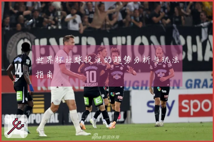 世界杯让球投注的趋势分析与玩法指南