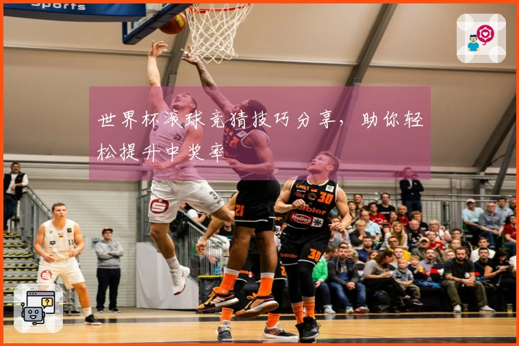 世界杯滚球竞猜技巧分享，助你轻松提升中奖率