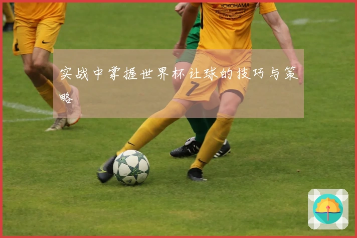 实战中掌握世界杯让球的技巧与策略
